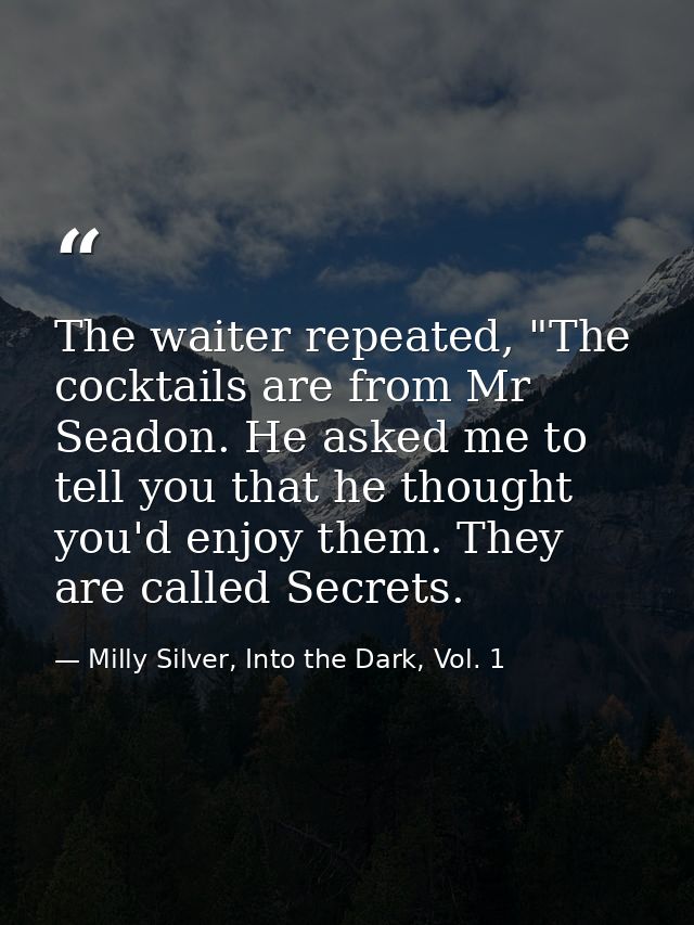The waiter repeated, "The cocktails are from Mr Seadon. He asked me to tell you that he thought you'd enjoy them. They a — Milly Silver, Into the Dark, Vol. 1