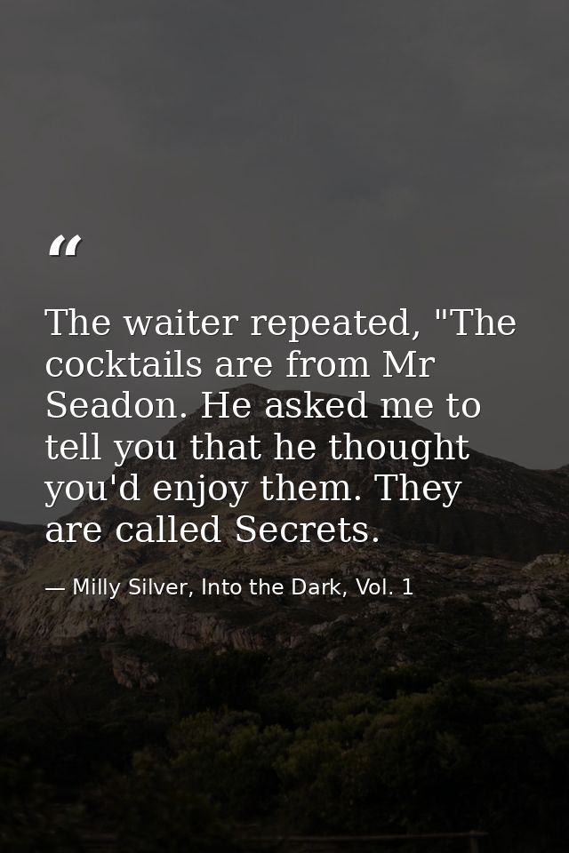The waiter repeated, "The cocktails are from Mr Seadon. He asked me to tell you that he thought you'd enjoy them. They a — Milly Silver, Into the Dark, Vol. 1