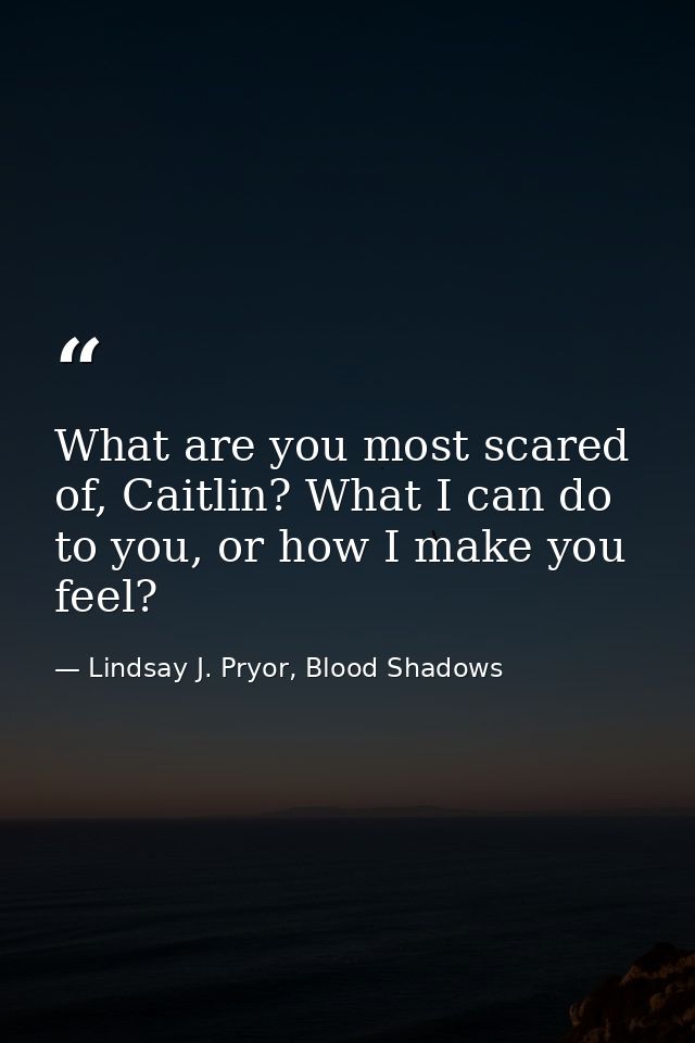 What are you most scared of, Caitlin? What I can do to you, or how I make you feel? — Lindsay J. Pryor, Blood Shadows