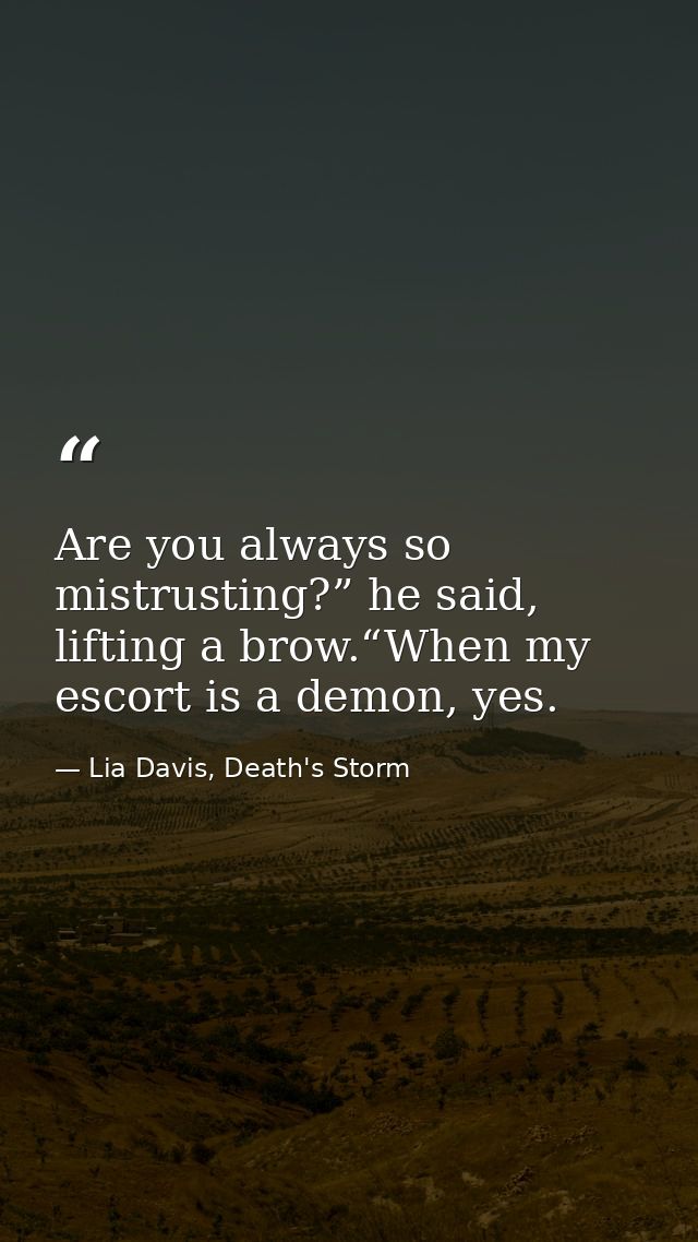 Are you always so mistrusting?” he said, lifting a brow.“When my escort is a demon, yes. — Lia Davis, Death's Storm