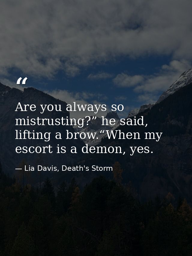 Are you always so mistrusting?” he said, lifting a brow.“When my escort is a demon, yes. — Lia Davis, Death's Storm