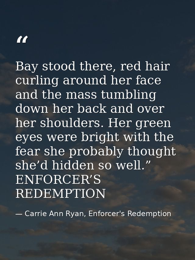 Bay stood there, red hair curling around her face and the mass tumbling down her back and over her shoulders. Her green  — Carrie Ann Ryan, Enforcer's Redemption