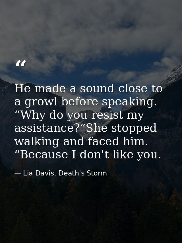 He made a sound close to a growl before speaking. “Why do you resist my assistance?”She stopped walking and faced him. “ — Lia Davis, Death's Storm