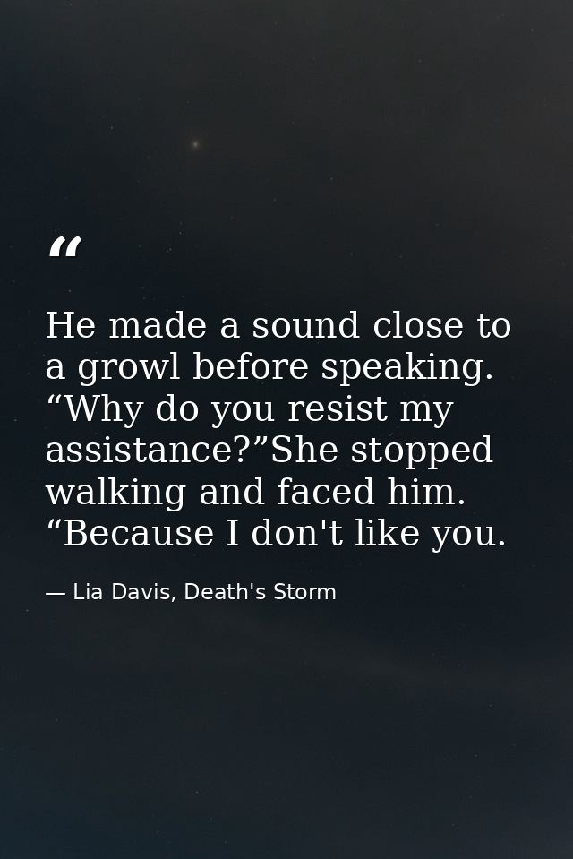 He made a sound close to a growl before speaking. “Why do you resist my assistance?”She stopped walking and faced him. “ — Lia Davis, Death's Storm