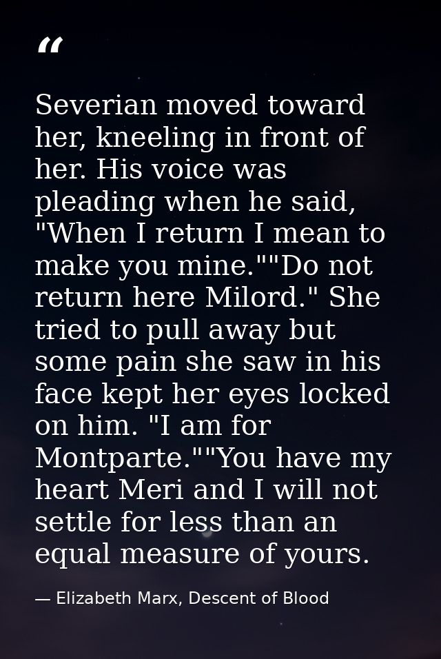 Severian moved toward her, kneeling in front of her. His voice was pleading when he said, "When I return I mean to make  — Elizabeth Marx, Descent of Blood