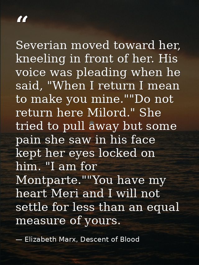 Severian moved toward her, kneeling in front of her. His voice was pleading when he said, "When I return I mean to make  — Elizabeth Marx, Descent of Blood