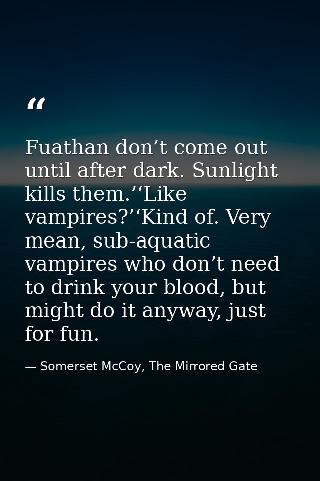 Fuathan don’t come out until after dark. Sunlight kills them.’‘Like vampires?’‘Kind of. Very mean, sub-aquatic vampires  — Somerset McCoy, The Mirrored Gate