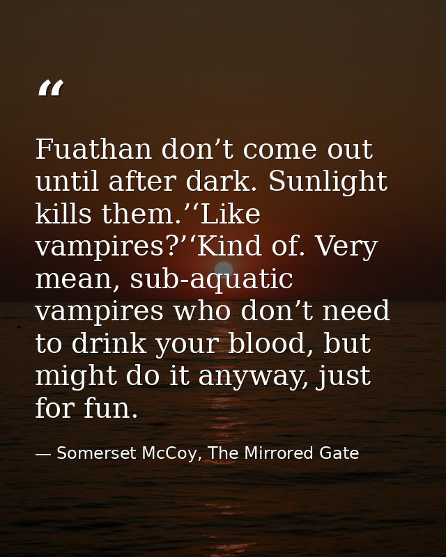 Fuathan don’t come out until after dark. Sunlight kills them.’‘Like vampires?’‘Kind of. Very mean, sub-aquatic vampires  — Somerset McCoy, The Mirrored Gate