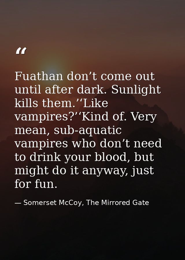 Fuathan don’t come out until after dark. Sunlight kills them.’‘Like vampires?’‘Kind of. Very mean, sub-aquatic vampires  — Somerset McCoy, The Mirrored Gate
