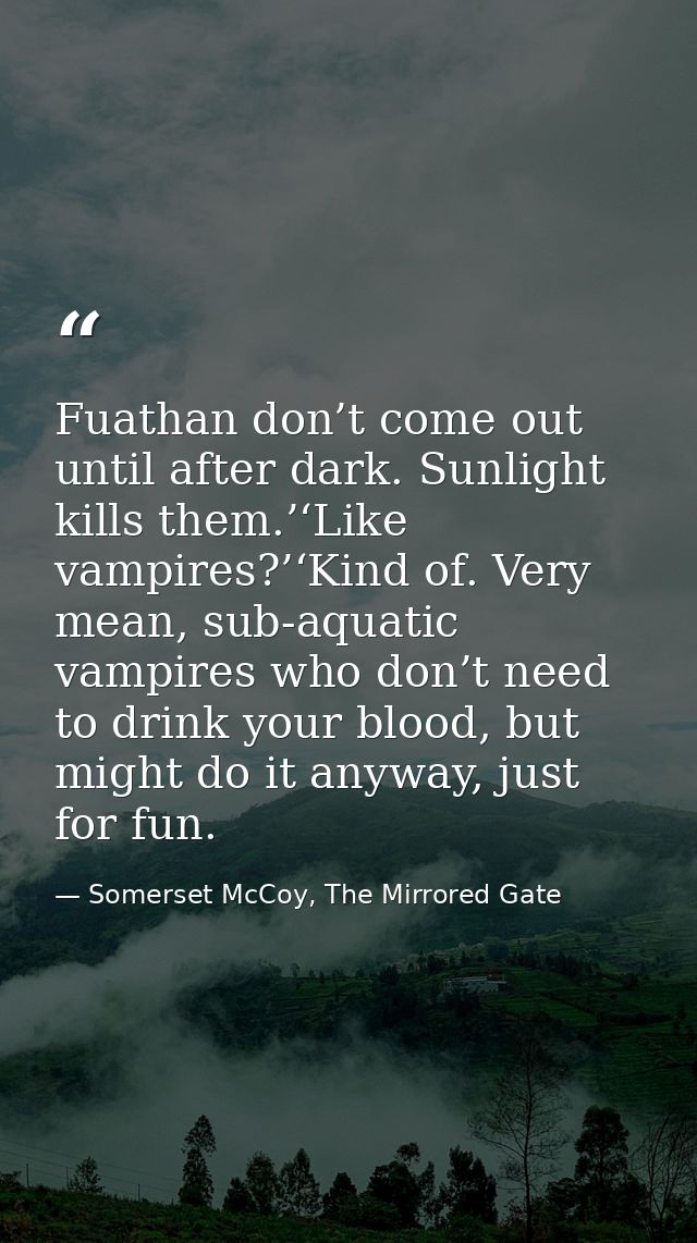 Fuathan don’t come out until after dark. Sunlight kills them.’‘Like vampires?’‘Kind of. Very mean, sub-aquatic vampires  — Somerset McCoy, The Mirrored Gate