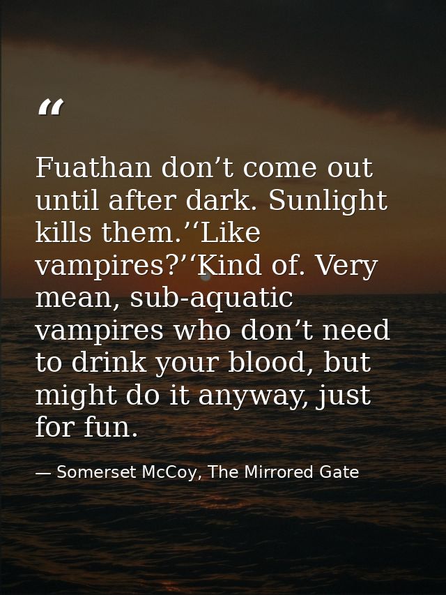 Fuathan don’t come out until after dark. Sunlight kills them.’‘Like vampires?’‘Kind of. Very mean, sub-aquatic vampires  — Somerset McCoy, The Mirrored Gate