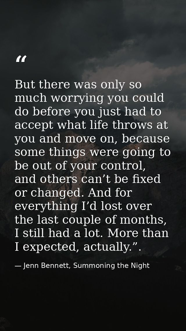 But there was only so much worrying you could do before you just had to accept what life throws at you and move on, beca — Jenn Bennett, Summoning the Night