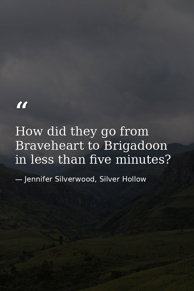 How did they go from Braveheart to Brigadoon in less than five minutes? — Jennifer Silverwood, Silver Hollow