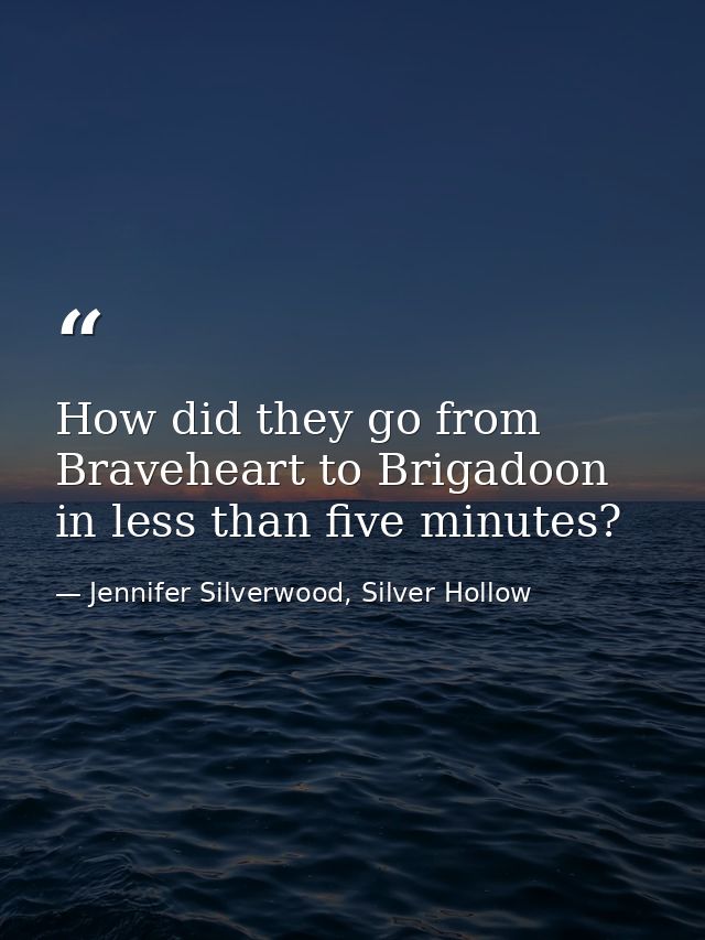How did they go from Braveheart to Brigadoon in less than five minutes? — Jennifer Silverwood, Silver Hollow