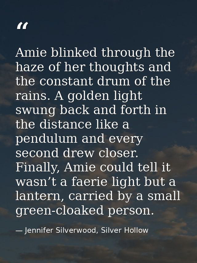 Amie blinked through the haze of her thoughts and the constant drum of the rains. A golden light swung back and forth in — Jennifer Silverwood, Silver Hollow
