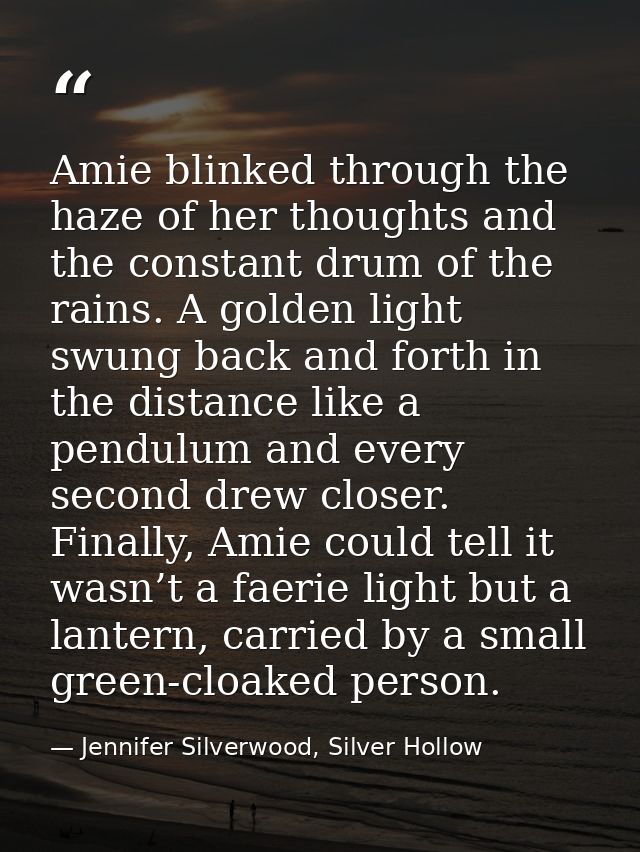 Amie blinked through the haze of her thoughts and the constant drum of the rains. A golden light swung back and forth in — Jennifer Silverwood, Silver Hollow
