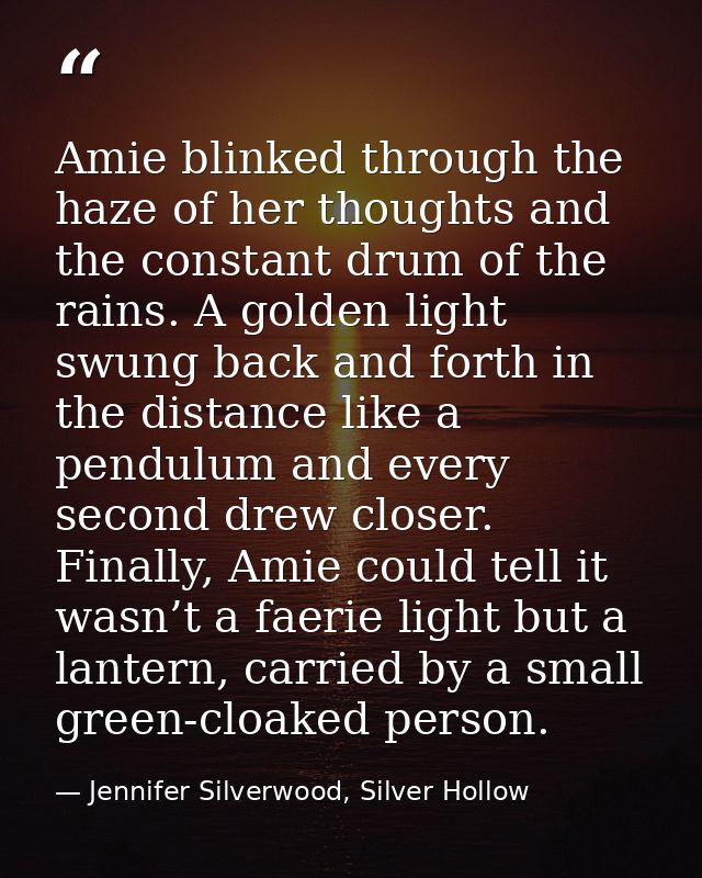 Amie blinked through the haze of her thoughts and the constant drum of the rains. A golden light swung back and forth in — Jennifer Silverwood, Silver Hollow