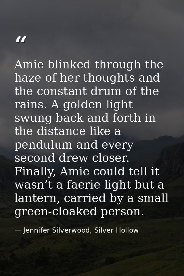 Amie blinked through the haze of her thoughts and the constant drum of the rains. A golden light swung back and forth in — Jennifer Silverwood, Silver Hollow
