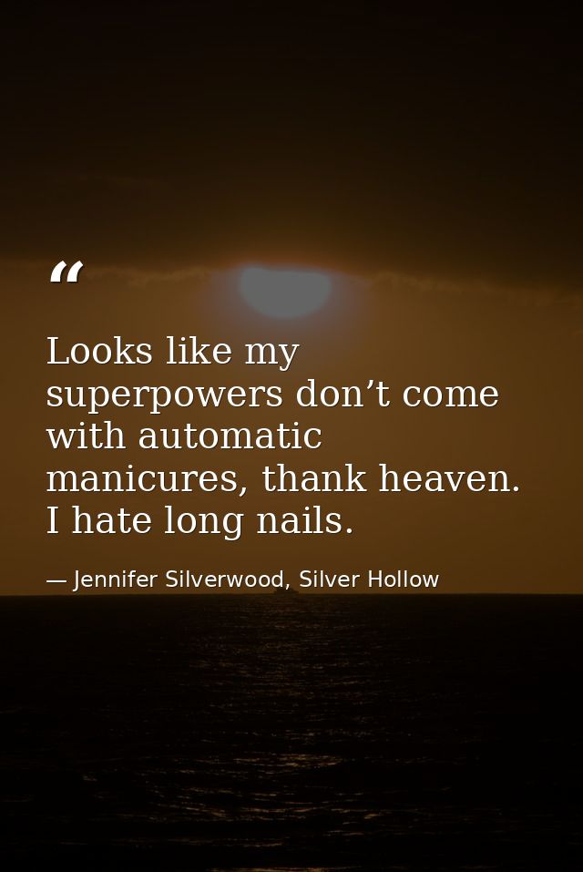 Looks like my superpowers don’t come with automatic manicures, thank heaven. I hate long nails. — Jennifer Silverwood, Silver Hollow