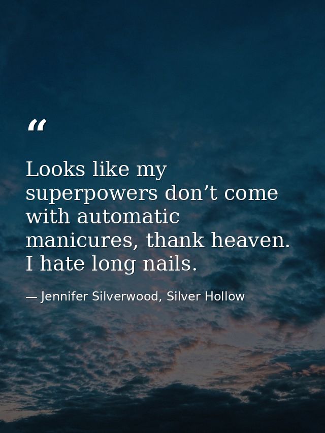 Looks like my superpowers don’t come with automatic manicures, thank heaven. I hate long nails. — Jennifer Silverwood, Silver Hollow