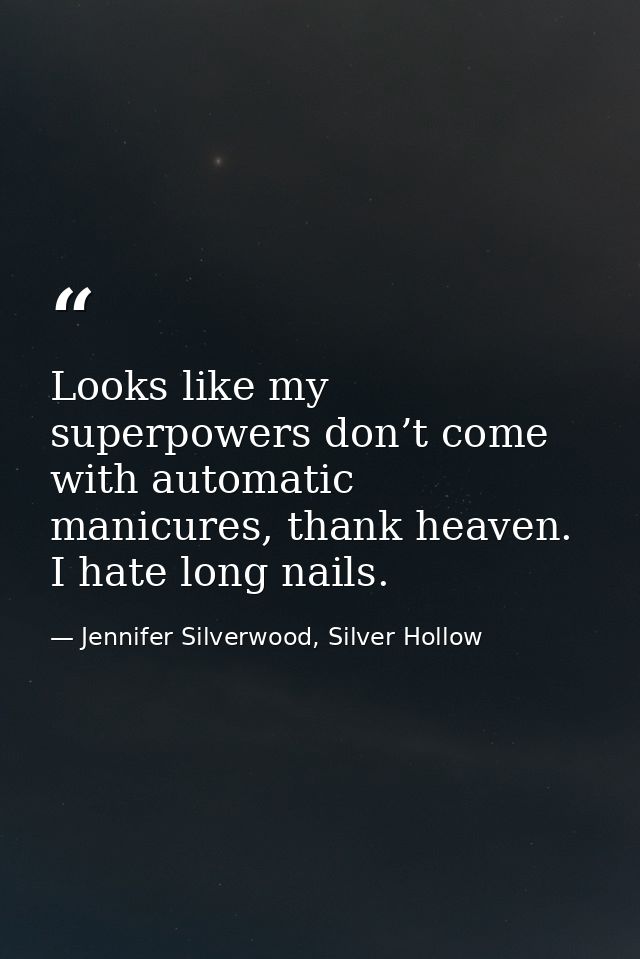 Looks like my superpowers don’t come with automatic manicures, thank heaven. I hate long nails. — Jennifer Silverwood, Silver Hollow