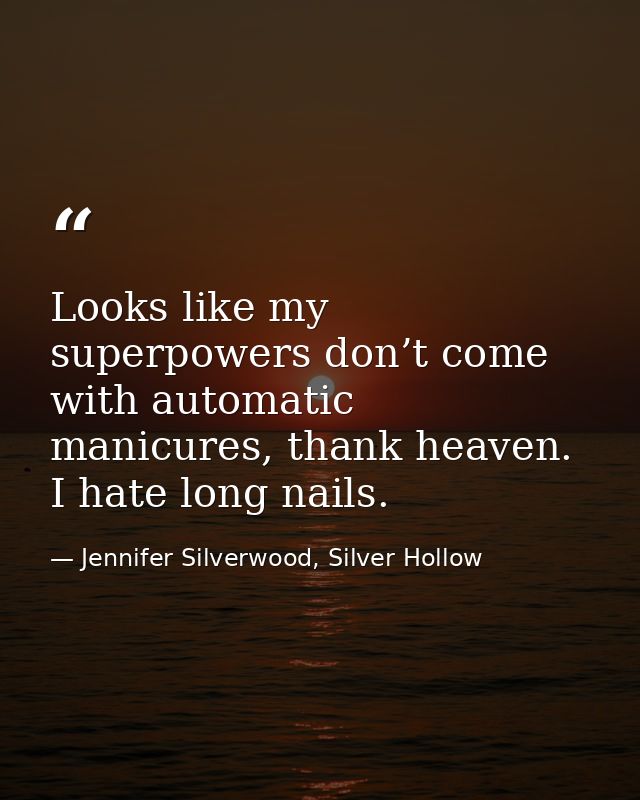 Looks like my superpowers don’t come with automatic manicures, thank heaven. I hate long nails. — Jennifer Silverwood, Silver Hollow