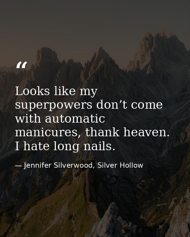 Looks like my superpowers don’t come with automatic manicures, thank heaven. I hate long nails. — Jennifer Silverwood, Silver Hollow