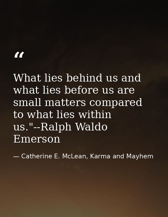 What lies behind us and what lies before us are small matters compared to what lies within us."--Ralph Waldo Emerson — Catherine E. McLean, Karma and Mayhem