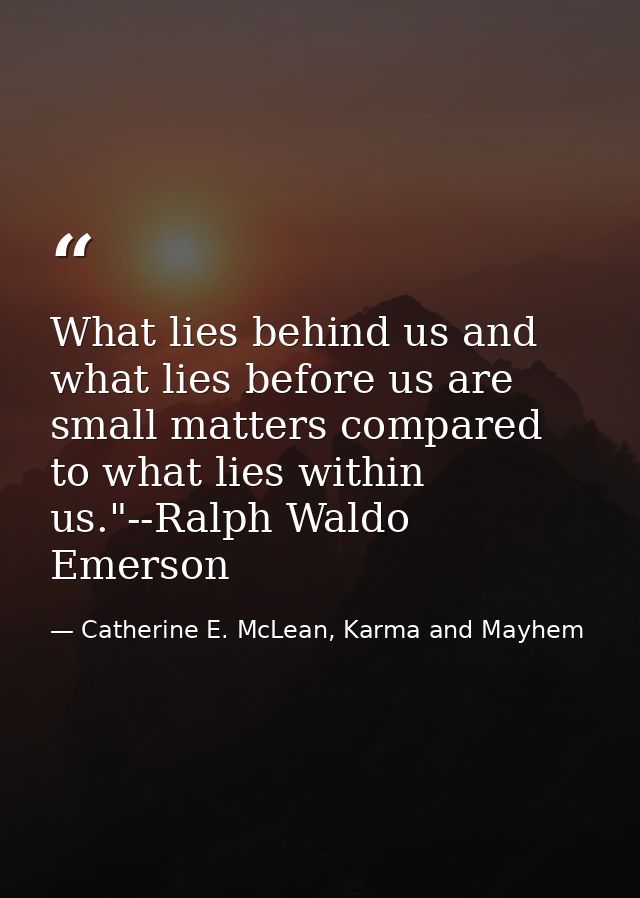 What lies behind us and what lies before us are small matters compared to what lies within us."--Ralph Waldo Emerson — Catherine E. McLean, Karma and Mayhem