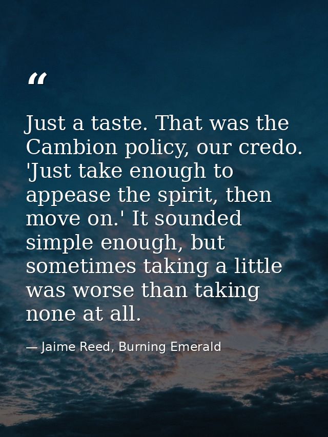 Just a taste. That was the Cambion policy, our credo. 'Just take enough to appease the spirit, then move on.' It sounded — Jaime Reed, Burning Emerald