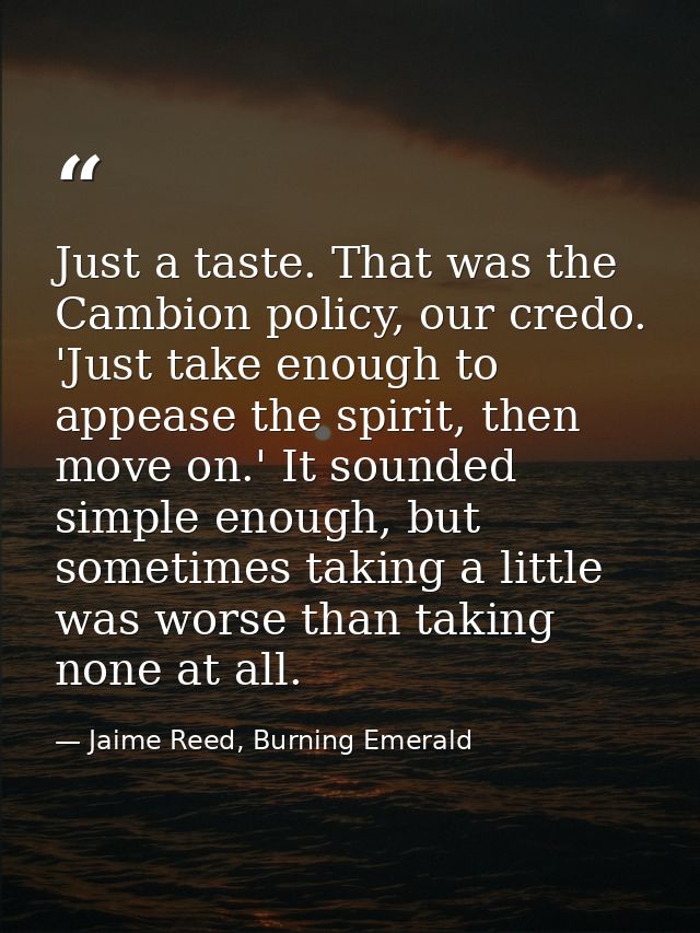 Just a taste. That was the Cambion policy, our credo. 'Just take enough to appease the spirit, then move on.' It sounded — Jaime Reed, Burning Emerald