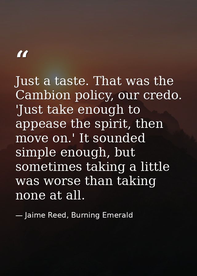 Just a taste. That was the Cambion policy, our credo. 'Just take enough to appease the spirit, then move on.' It sounded — Jaime Reed, Burning Emerald