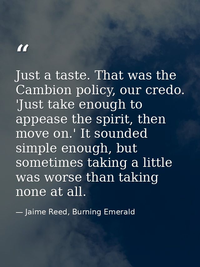 Just a taste. That was the Cambion policy, our credo. 'Just take enough to appease the spirit, then move on.' It sounded — Jaime Reed, Burning Emerald