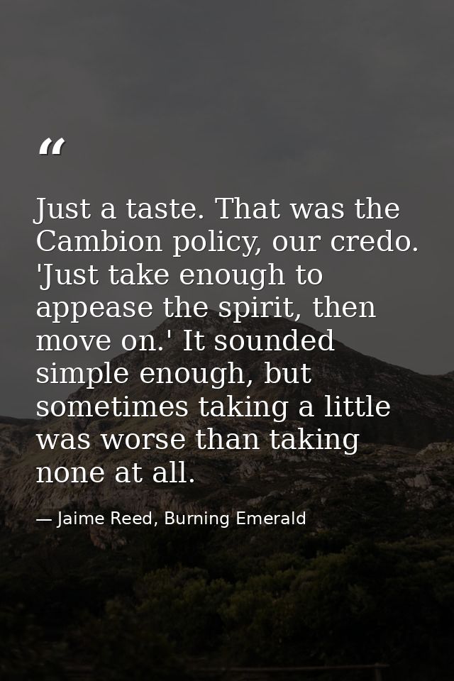 Just a taste. That was the Cambion policy, our credo. 'Just take enough to appease the spirit, then move on.' It sounded — Jaime Reed, Burning Emerald