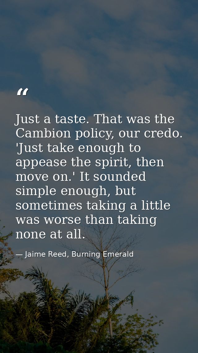 Just a taste. That was the Cambion policy, our credo. 'Just take enough to appease the spirit, then move on.' It sounded — Jaime Reed, Burning Emerald