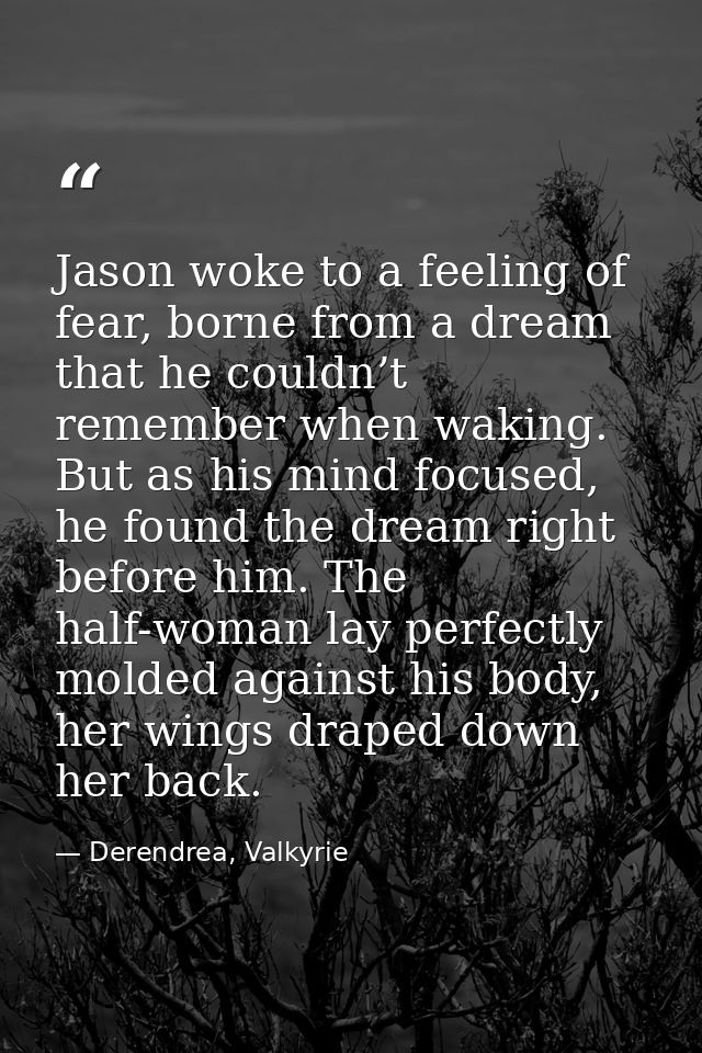 Jason woke to a feeling of fear, borne from a dream that he couldn’t remember when waking. But as his mind focused, he f — Derendrea, Valkyrie