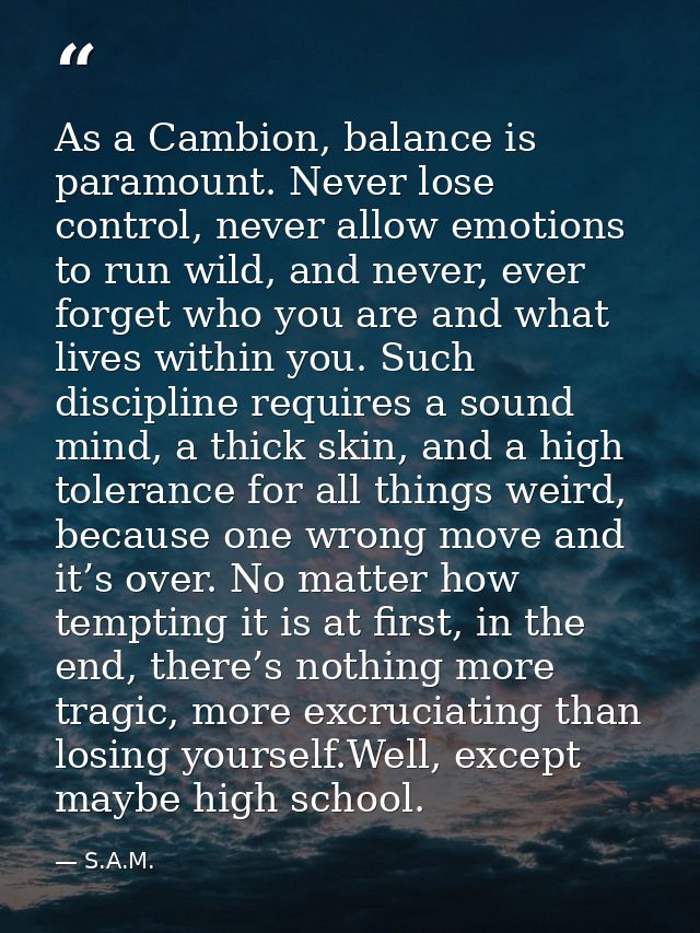 As a Cambion, balance is paramount. Never lose control, never allow emotions to run wild, and never, ever forget who you — S.A.M.