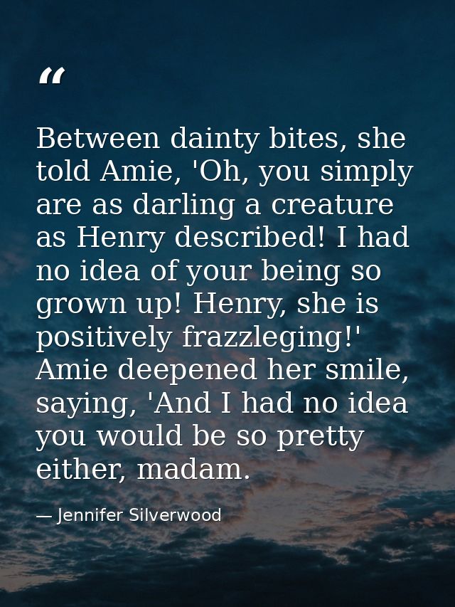 Between dainty bites, she told Amie, 'Oh, you simply are as darling a creature as Henry described! I had no idea of your — Jennifer Silverwood