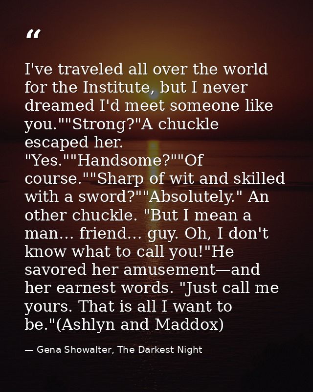 I've traveled all over the world for the Institute, but I never dreamed I'd meet someone like you.""Strong?"A chuckle es — Gena Showalter, The Darkest Night