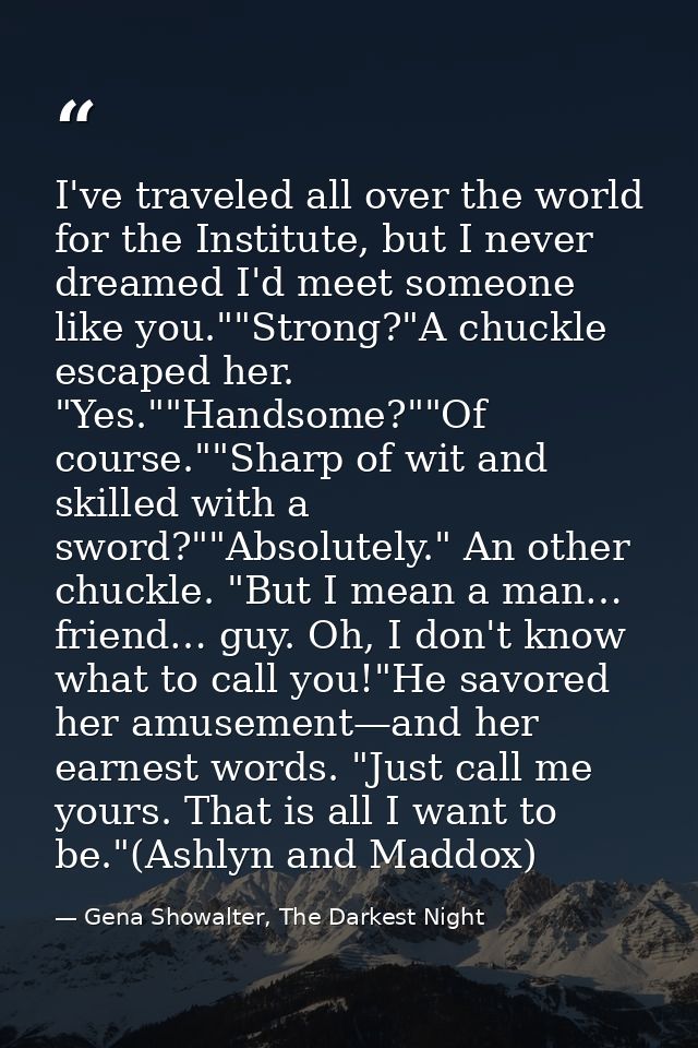 I've traveled all over the world for the Institute, but I never dreamed I'd meet someone like you.""Strong?"A chuckle es — Gena Showalter, The Darkest Night