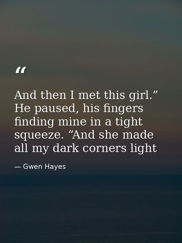 And then I met this girl.” He paused, his fingers finding mine in a tight squeeze. “And she made all my dark corners lig — Gwen Hayes