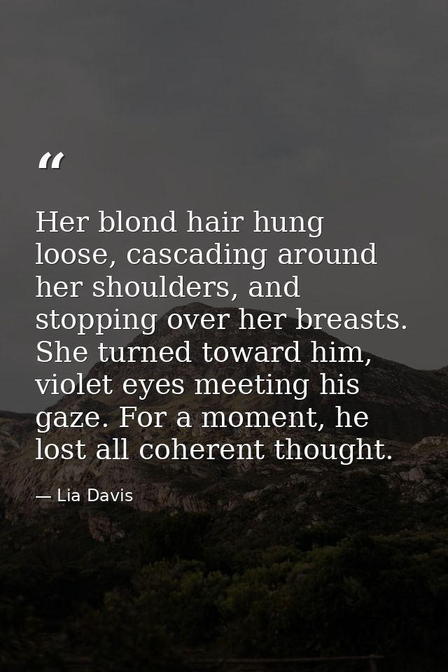 Her blond hair hung loose, cascading around her shoulders, and stopping over her breasts. She turned toward him, violet  — Lia Davis