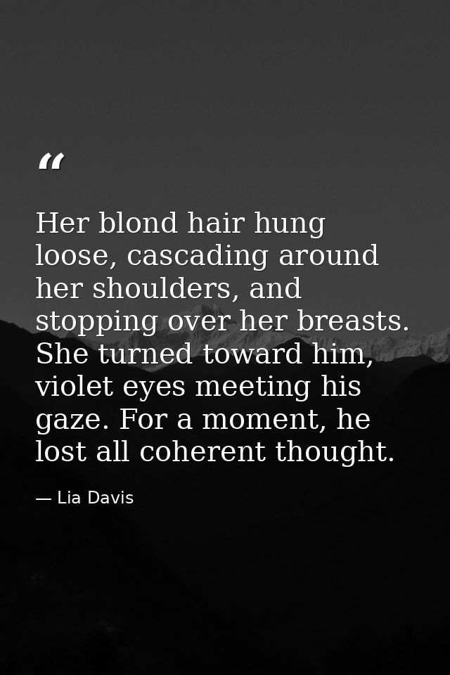 Her blond hair hung loose, cascading around her shoulders, and stopping over her breasts. She turned toward him, violet  — Lia Davis
