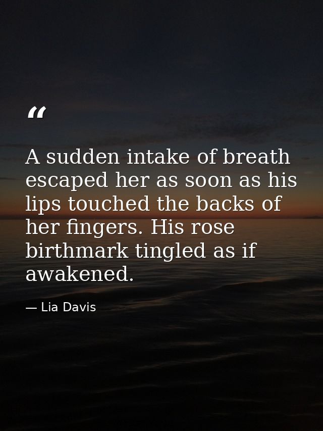 A sudden intake of breath escaped her as soon as his lips touched the backs of her fingers. His rose birthmark tingled a — Lia Davis