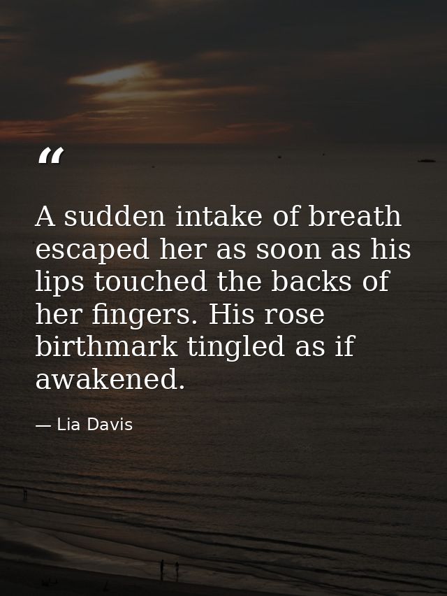 A sudden intake of breath escaped her as soon as his lips touched the backs of her fingers. His rose birthmark tingled a — Lia Davis