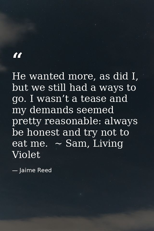 He wanted more, as did I, but we still had a ways to go. I wasn’t a tease and my demands seemed pretty reasonable: alway — Jaime Reed