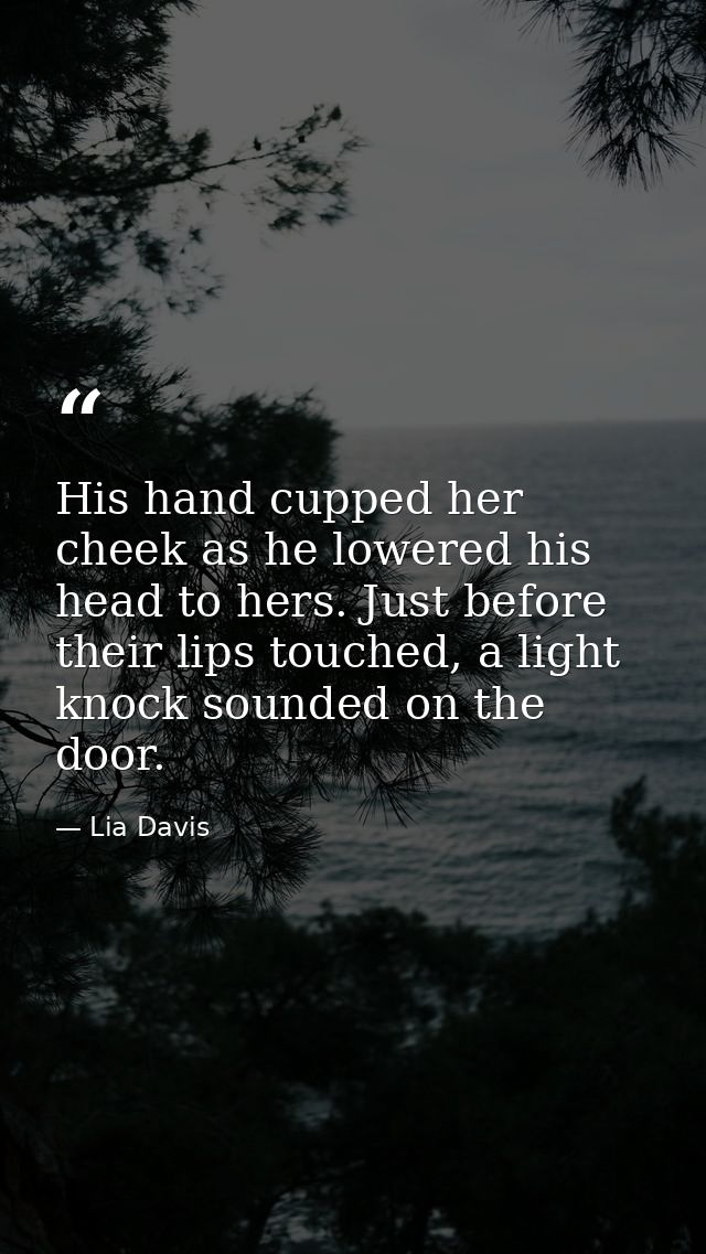 His hand cupped her cheek as he lowered his head to hers. Just before their lips touched, a light knock sounded on the d — Lia Davis