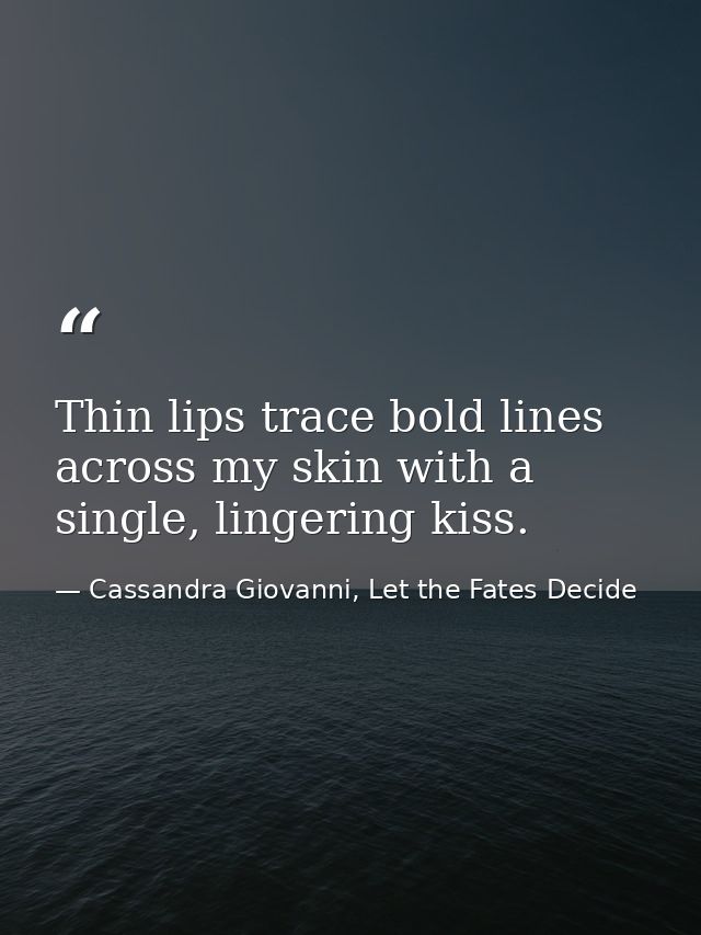 Thin lips trace bold lines across my skin with a single, lingering kiss. — Cassandra Giovanni, Let the Fates Decide