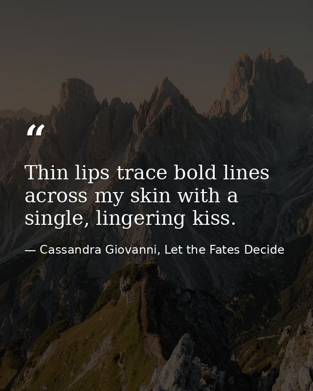 Thin lips trace bold lines across my skin with a single, lingering kiss. — Cassandra Giovanni, Let the Fates Decide