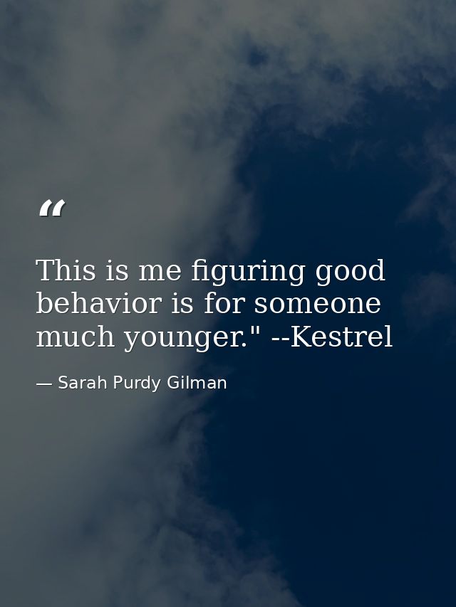 This is me figuring good behavior is for someone much younger." --Kestrel — Sarah Purdy Gilman